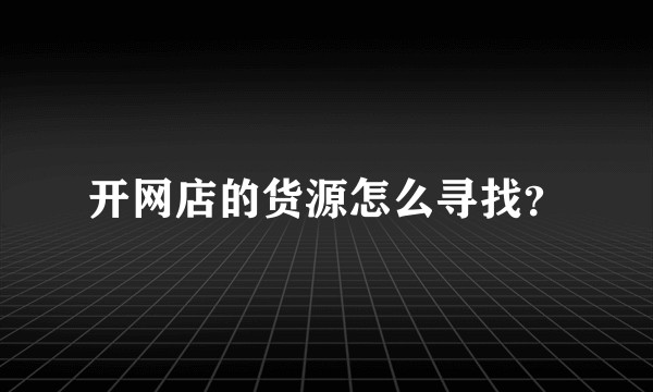 开网店的货源怎么寻找？