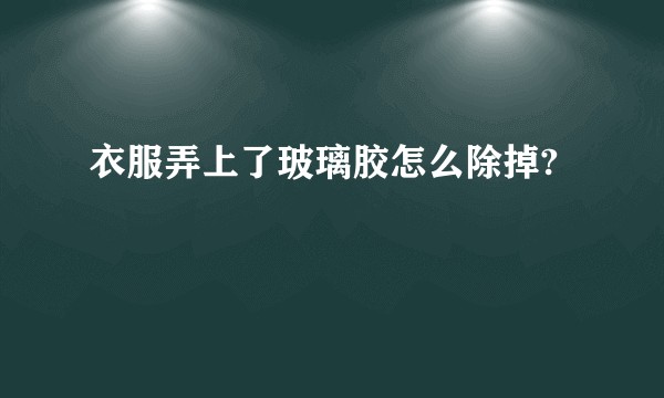衣服弄上了玻璃胶怎么除掉?