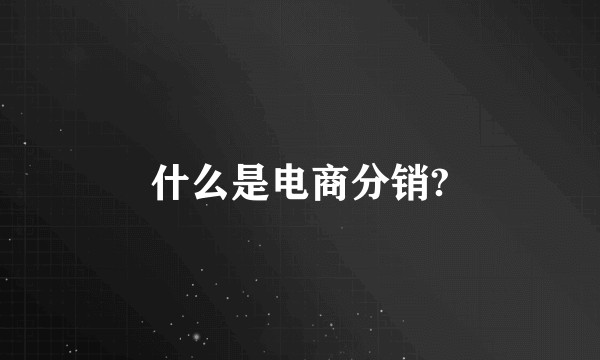 什么是电商分销?