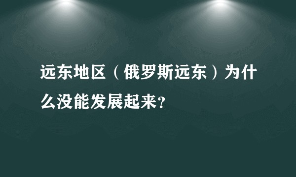 远东地区（俄罗斯远东）为什么没能发展起来？