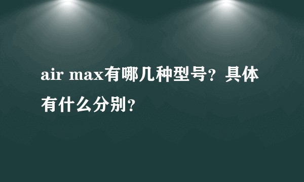 air max有哪几种型号？具体有什么分别？