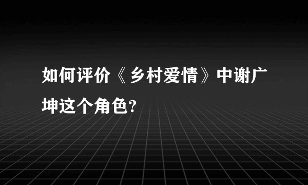 如何评价《乡村爱情》中谢广坤这个角色?