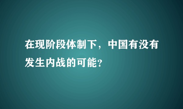 在现阶段体制下，中国有没有发生内战的可能？
