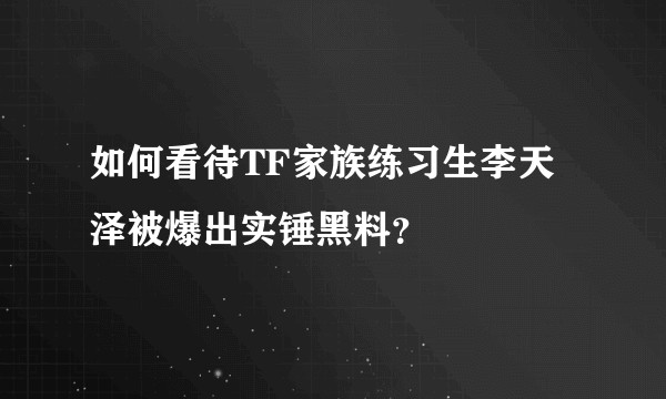如何看待TF家族练习生李天泽被爆出实锤黑料？