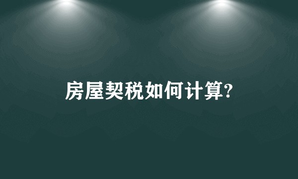 房屋契税如何计算?