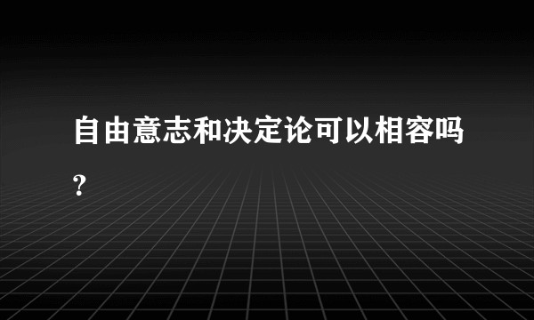 自由意志和决定论可以相容吗？