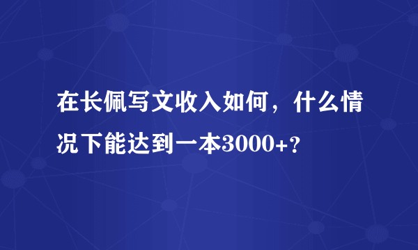 在长佩写文收入如何，什么情况下能达到一本3000+？