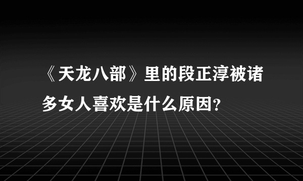 《天龙八部》里的段正淳被诸多女人喜欢是什么原因？
