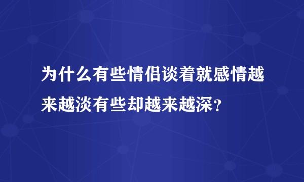 为什么有些情侣谈着就感情越来越淡有些却越来越深？