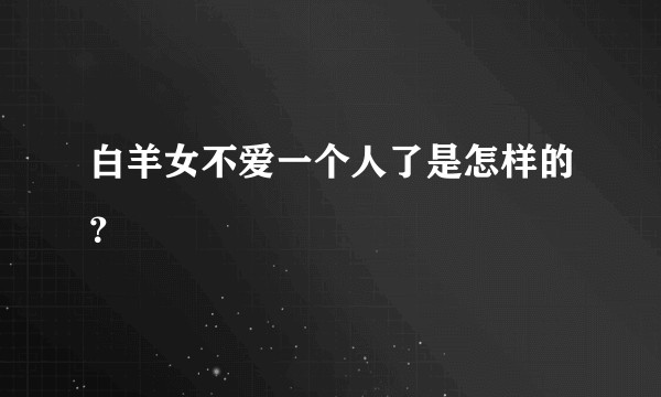 白羊女不爱一个人了是怎样的？