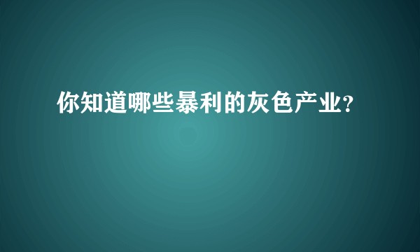 你知道哪些暴利的灰色产业？