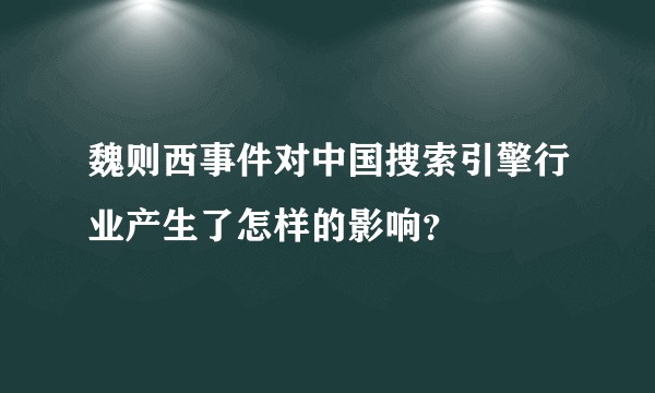 魏则西事件对中国搜索引擎行业产生了怎样的影响？