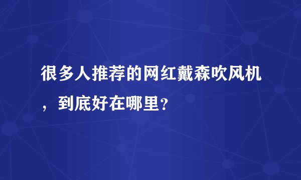 很多人推荐的网红戴森吹风机，到底好在哪里？