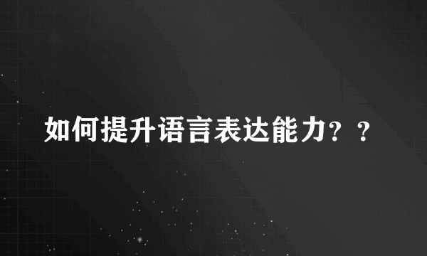 如何提升语言表达能力？？