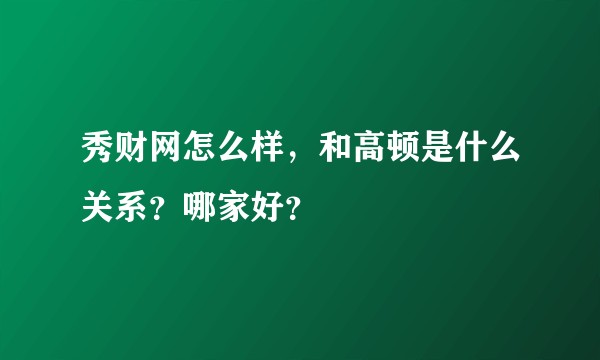 秀财网怎么样，和高顿是什么关系？哪家好？