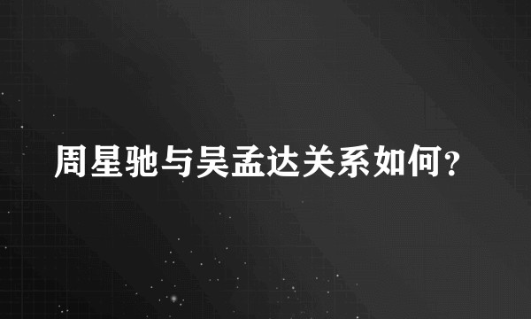 周星驰与吴孟达关系如何？