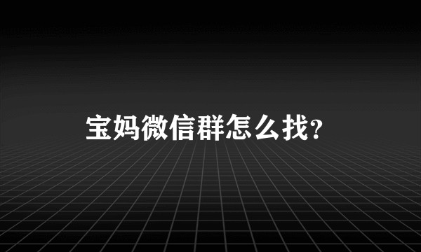 宝妈微信群怎么找？