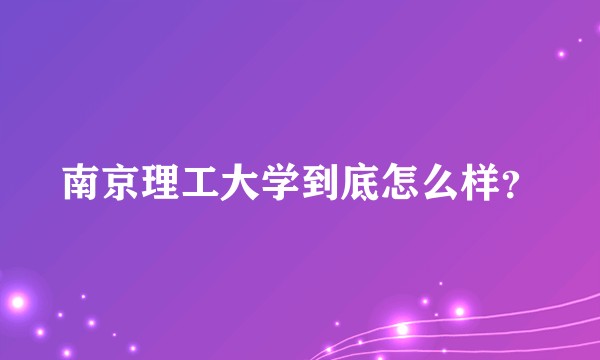 南京理工大学到底怎么样？