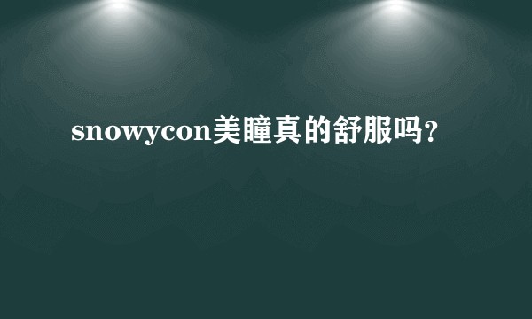snowycon美瞳真的舒服吗?