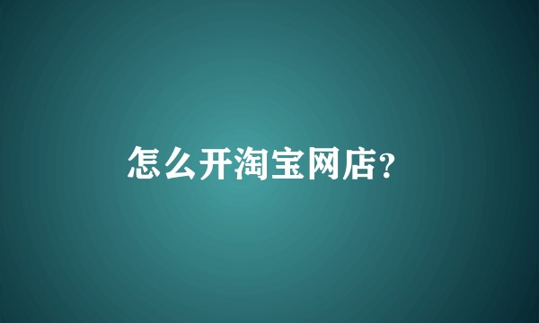 怎么开淘宝网店？