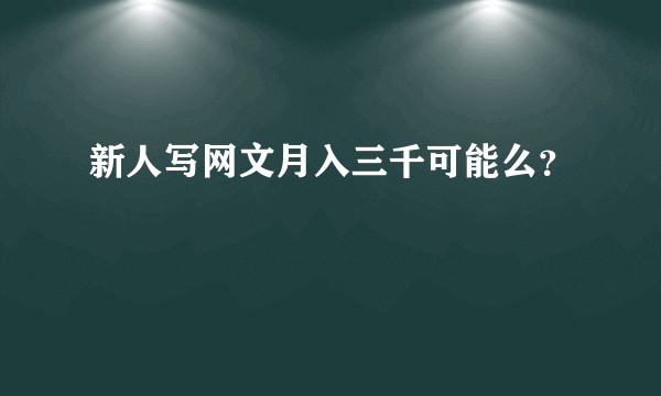新人写网文月入三千可能么？