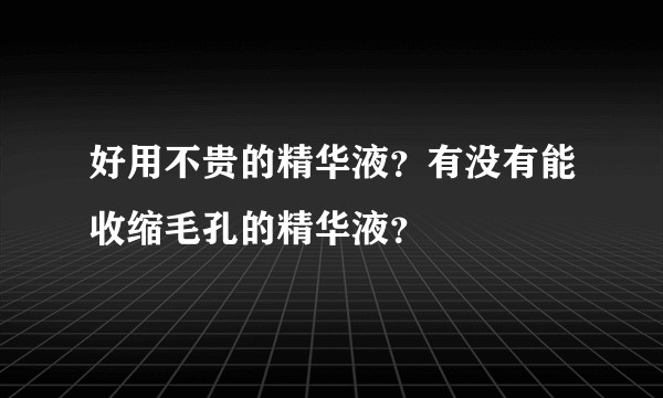 好用不贵的精华液？有没有能收缩毛孔的精华液？