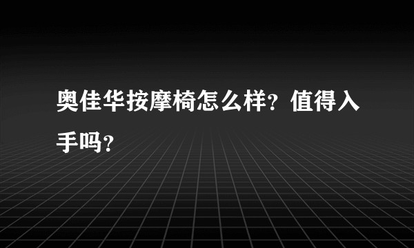 奥佳华按摩椅怎么样？值得入手吗？