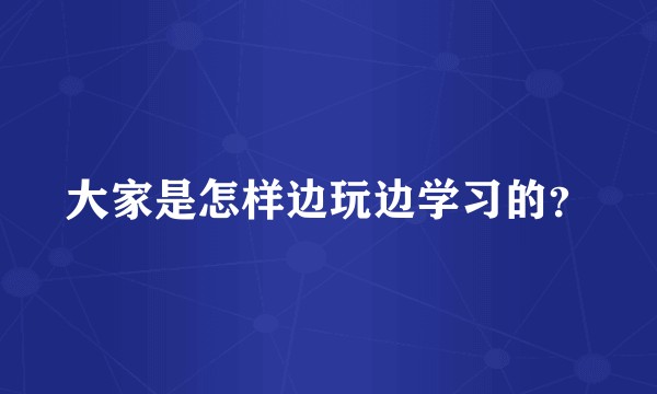 大家是怎样边玩边学习的？