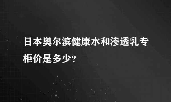 日本奥尔滨健康水和渗透乳专柜价是多少？