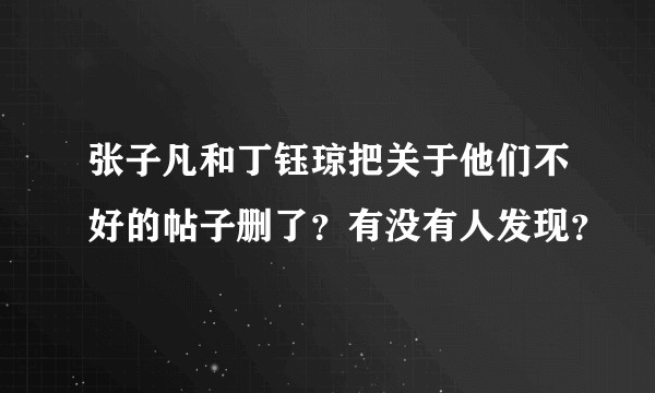 张子凡和丁钰琼把关于他们不好的帖子删了?有没有人发现?