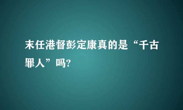 末任港督彭定康真的是“千古罪人”吗?