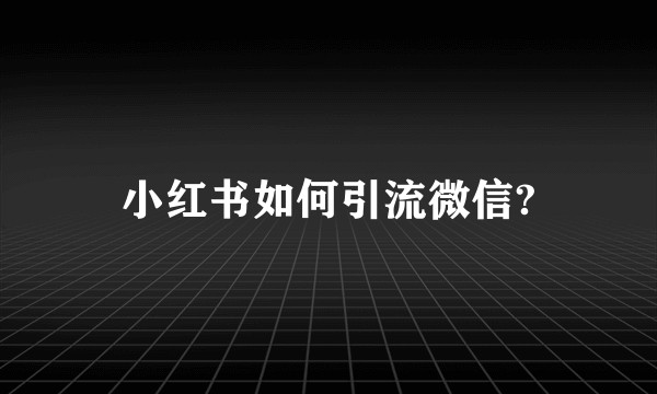 小红书如何引流微信?