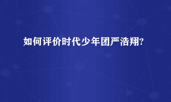 如何评价时代少年团严浩翔?