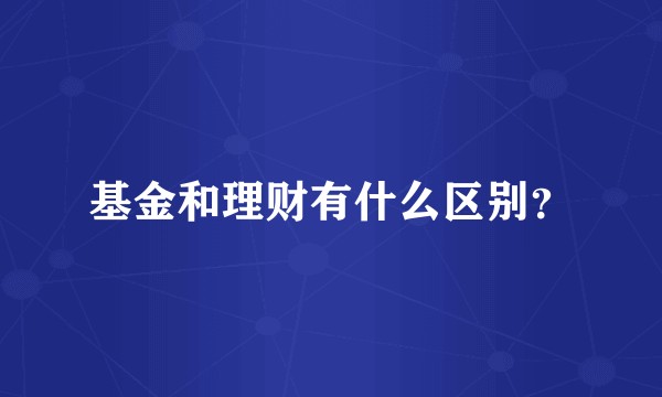 基金和理财有什么区别？