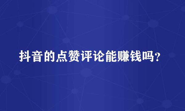 抖音的点赞评论能赚钱吗？