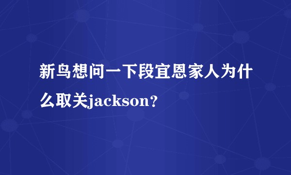 新鸟想问一下段宜恩家人为什么取关jackson？