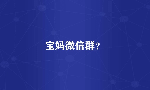宝妈微信群？