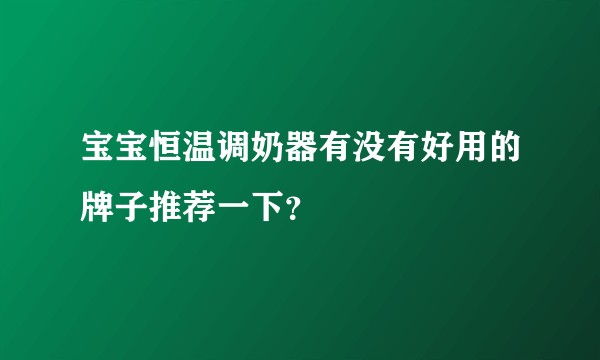 宝宝恒温调奶器有没有好用的牌子推荐一下？