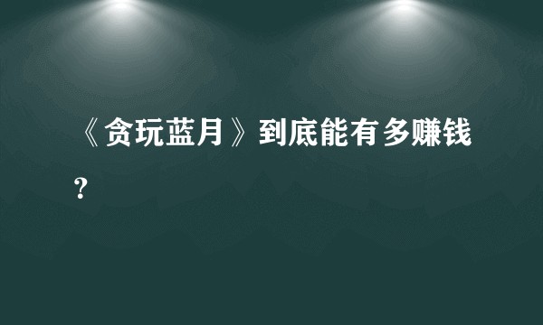 《贪玩蓝月》到底能有多赚钱？