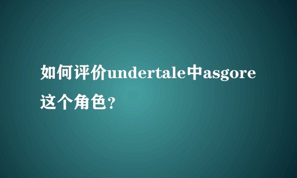 如何评价undertale中asgore这个角色？