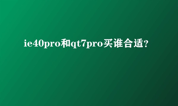 ie40pro和qt7pro买谁合适？