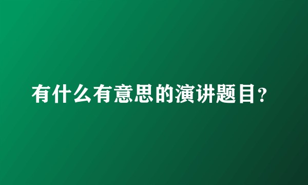 有什么有意思的演讲题目？