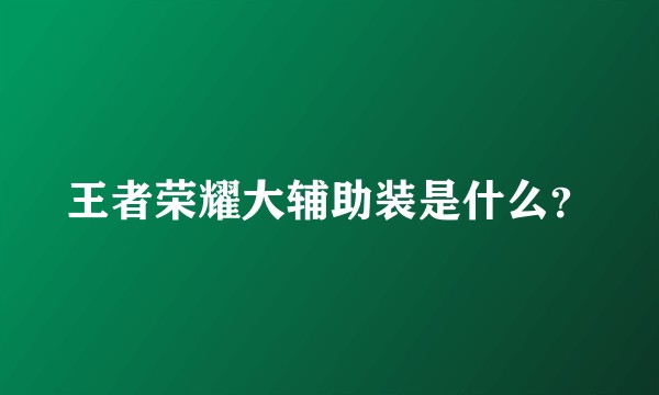 王者荣耀大辅助装是什么？