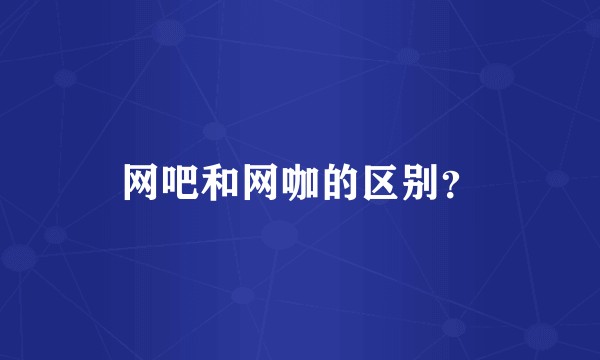 网吧和网咖的区别？