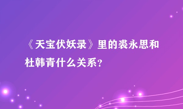 《天宝伏妖录》里的裘永思和杜韩青什么关系？