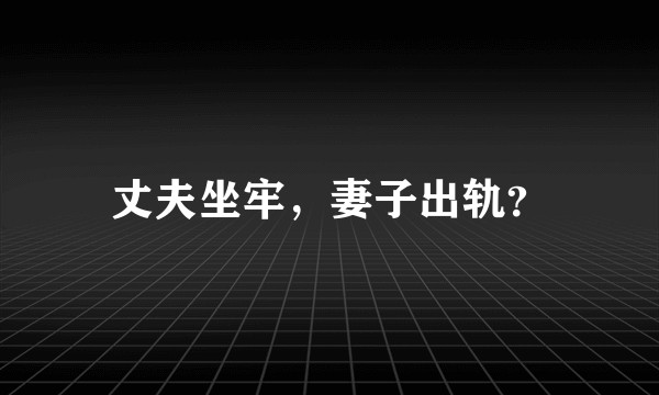 丈夫坐牢，妻子出轨？