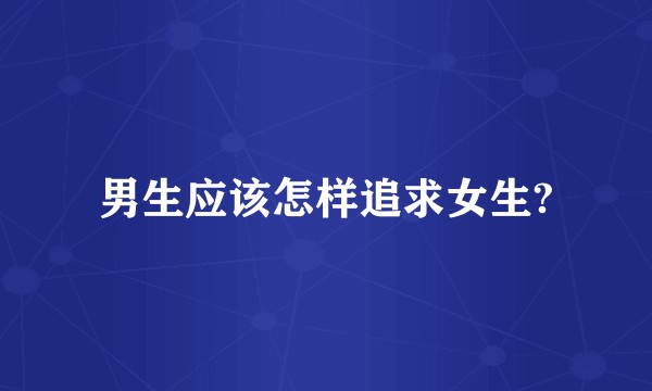 男生应该怎样追求女生?