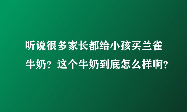 听说很多家长都给小孩买兰雀牛奶？这个牛奶到底怎么样啊？