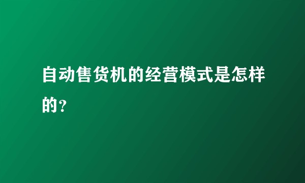 自动售货机的经营模式是怎样的？