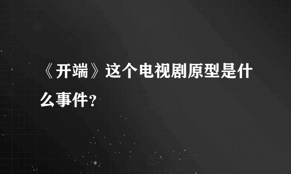 《开端》这个电视剧原型是什么事件?